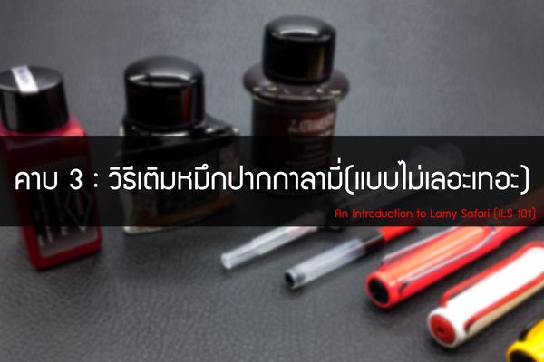 คาบที่ 3 : วิธีเติมหมึกปากกาลามี่ (แบบไม่เลอะเทอะ)